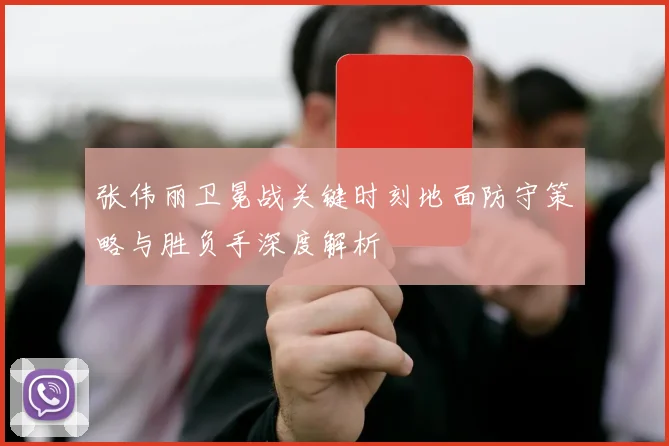 张伟丽卫冕战关键时刻地面防守策略与胜负手深度解析