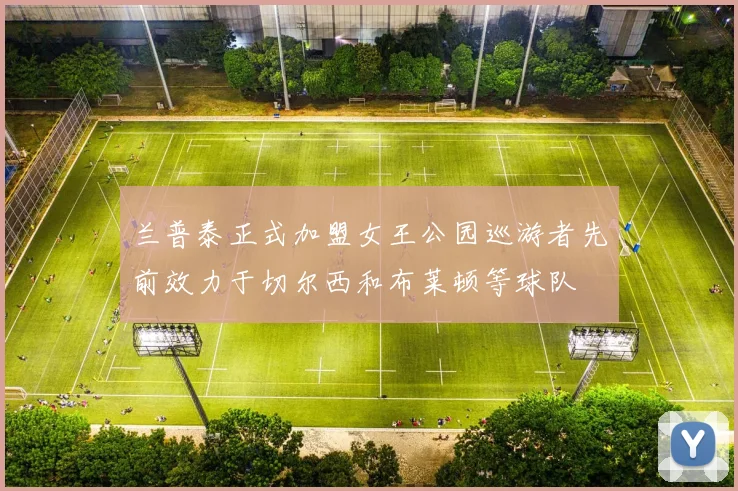 兰普泰正式加盟女王公园巡游者先前效力于切尔西和布莱顿等球队