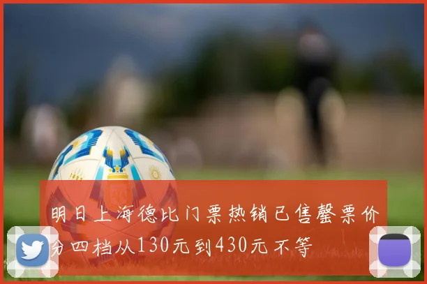 明日上海德比门票热销已售罄票价分四档从130元到430元不等